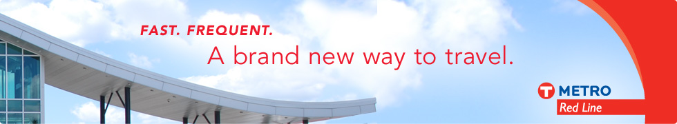 Fast. Frequent. A brand new way to travel. METRO Red Line Fast. Frequent. A brand new way to travel. METRO Red Line